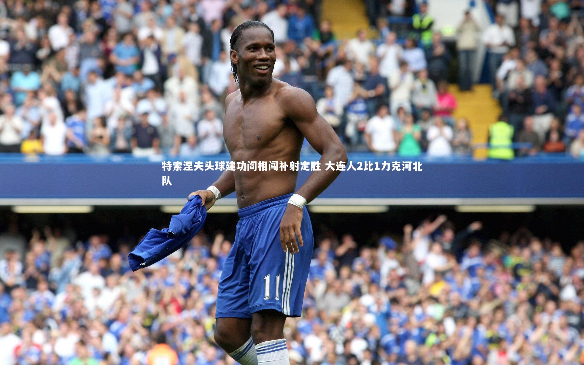 特索涅夫头球建功阎相闯补射定胜 大连人2比1力克河北队
