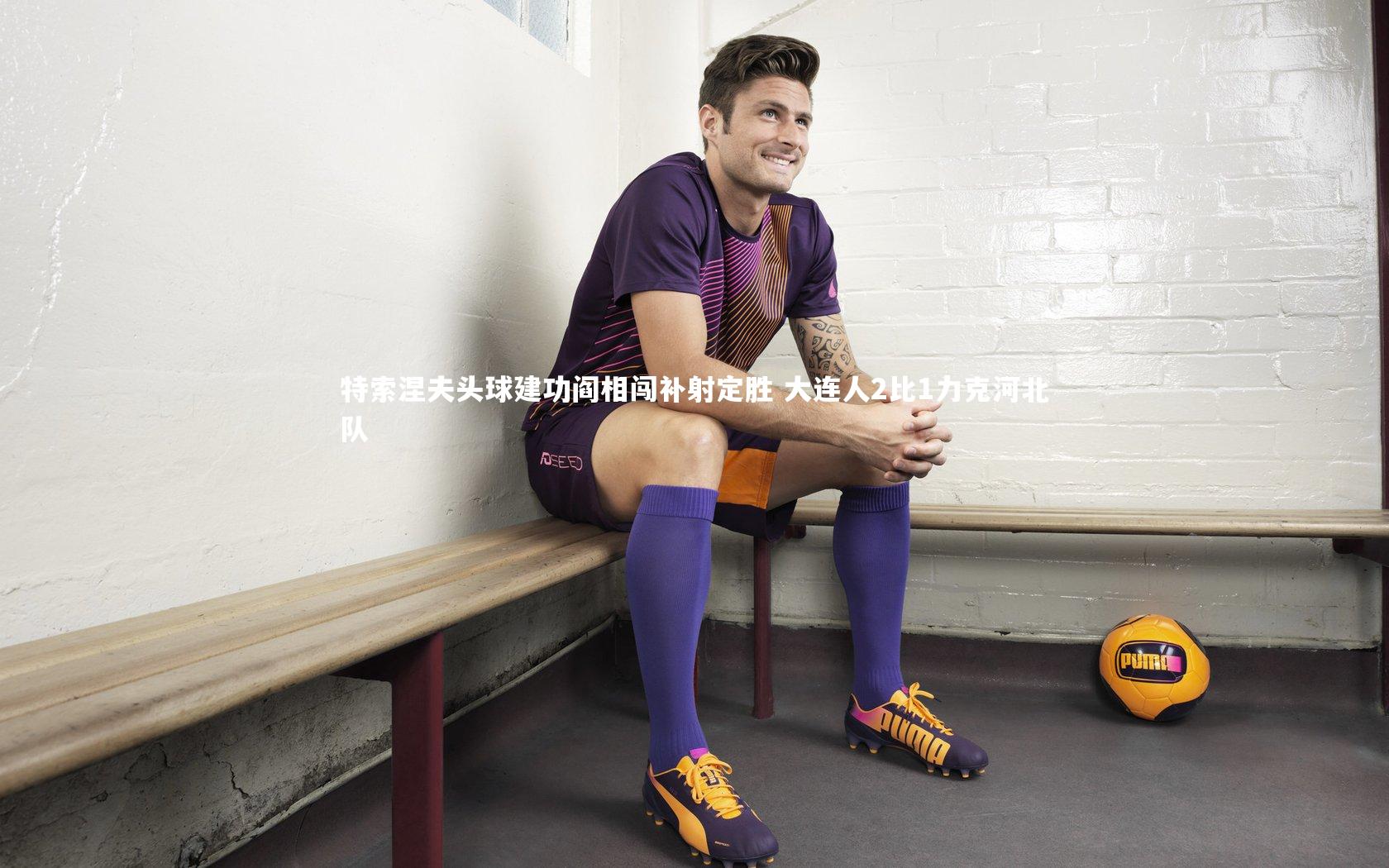 特索涅夫头球建功阎相闯补射定胜 大连人2比1力克河北队