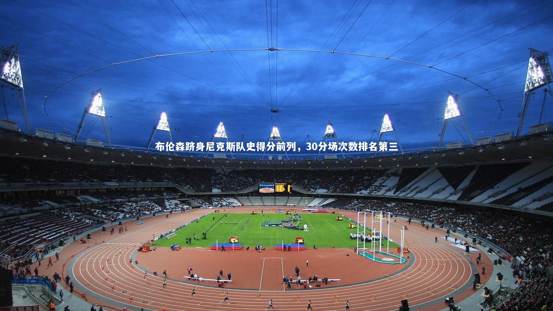 布伦森跻身尼克斯队史得分前列，30分场次数排名第三