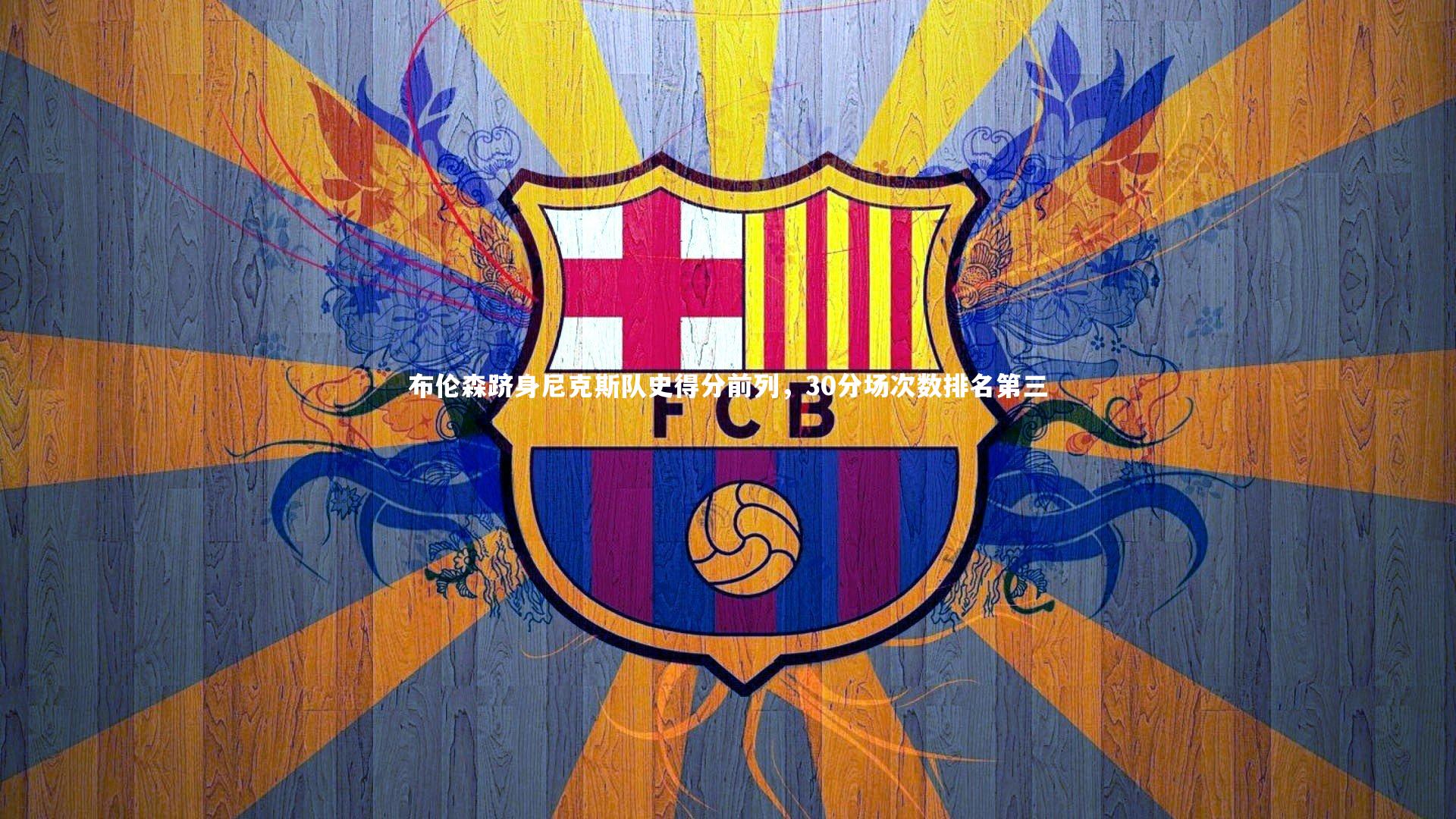 布伦森跻身尼克斯队史得分前列，30分场次数排名第三