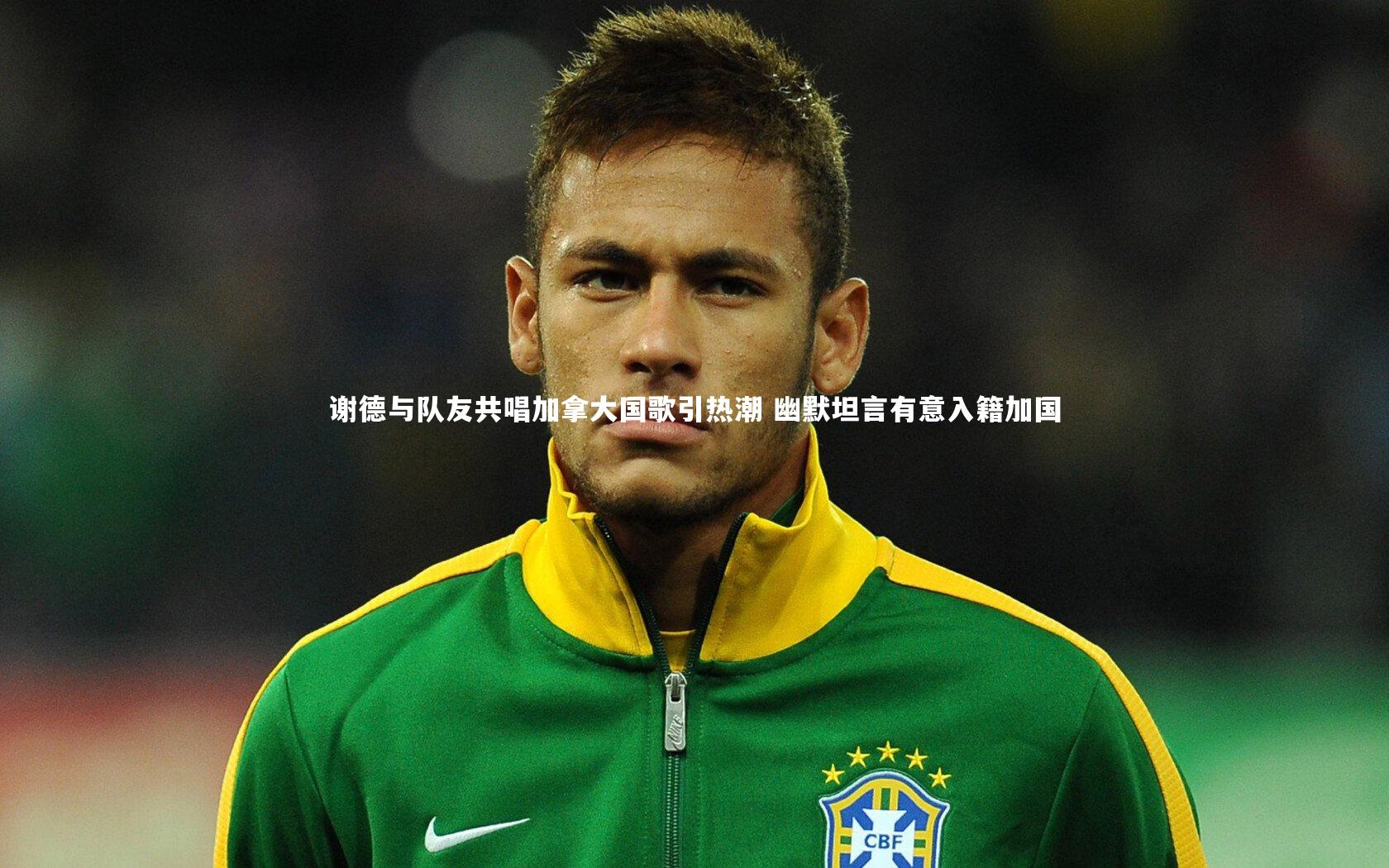 谢德与队友共唱加拿大国歌引热潮 幽默坦言有意入籍加国