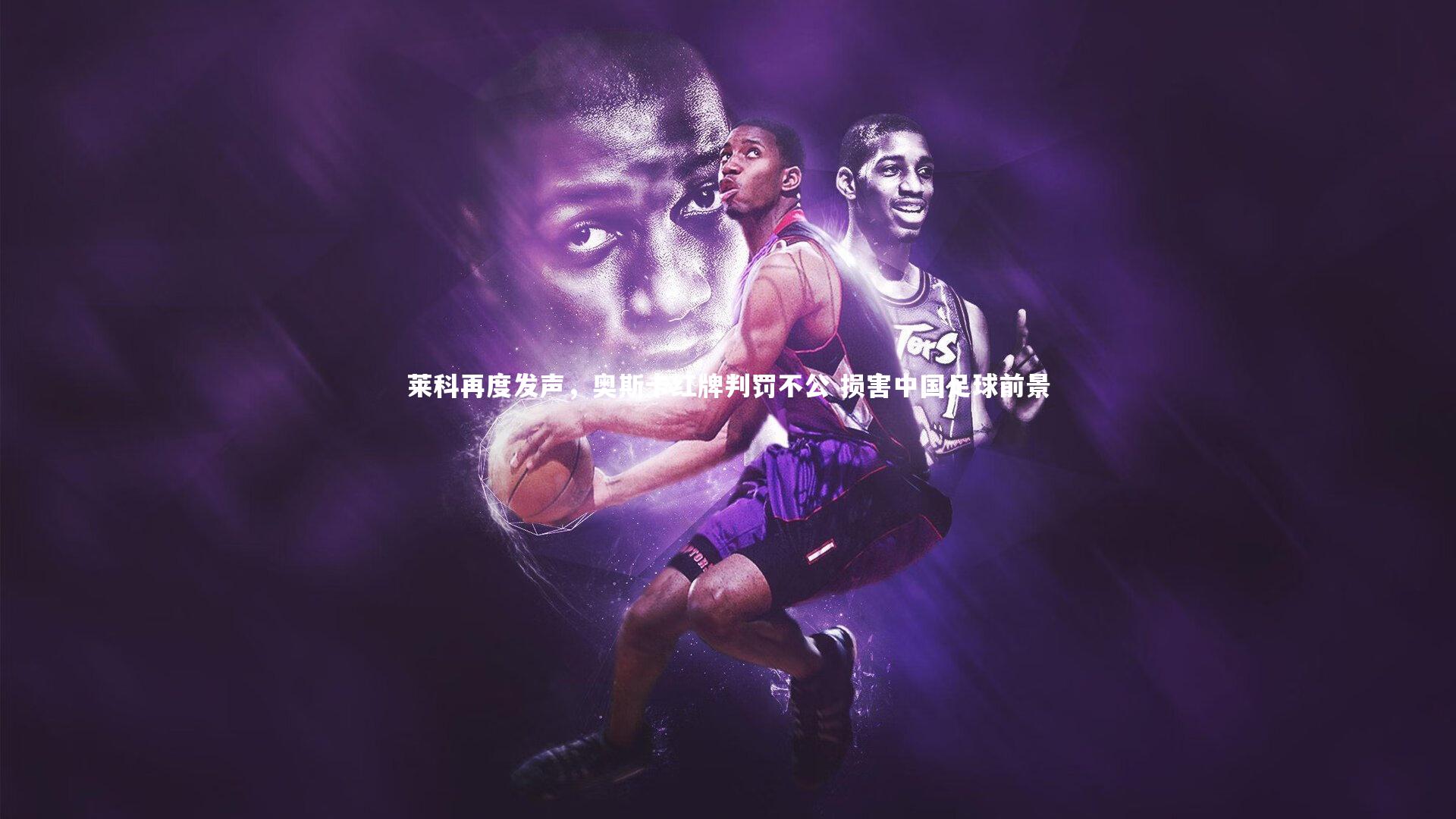 莱科再度发声，奥斯卡红牌判罚不公 损害中国足球前景