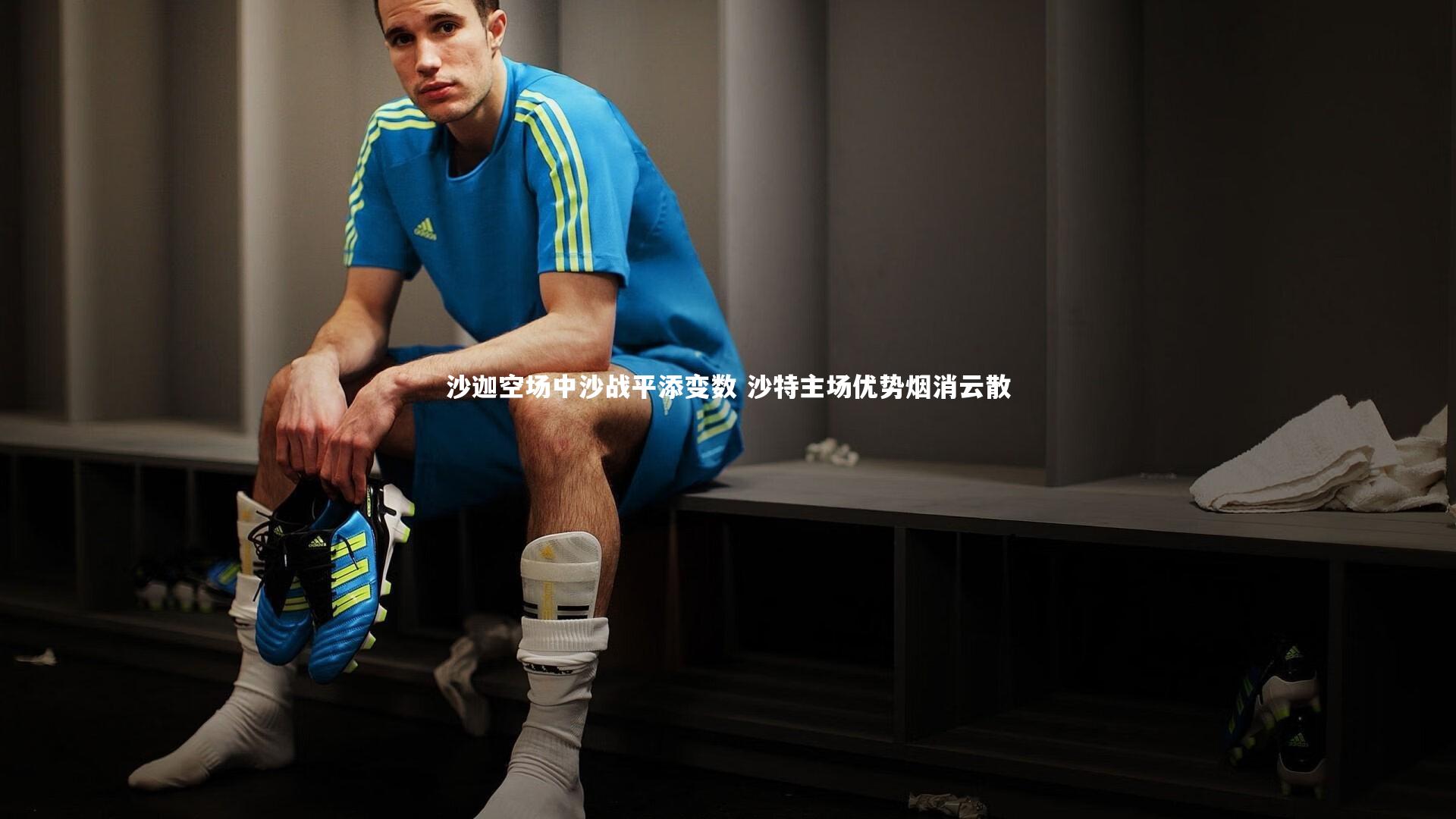 沙迦空场中沙战平添变数 沙特主场优势烟消云散